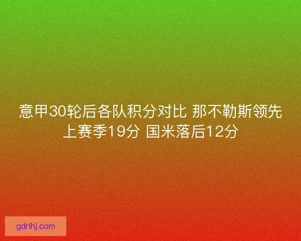 意甲30轮后各队积分对比 那不勒斯领先上赛季19分 国米落后12分