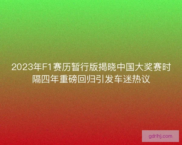 2023年F1赛历暂行版揭晓中国大奖赛时隔四年重磅回归引发车迷热议