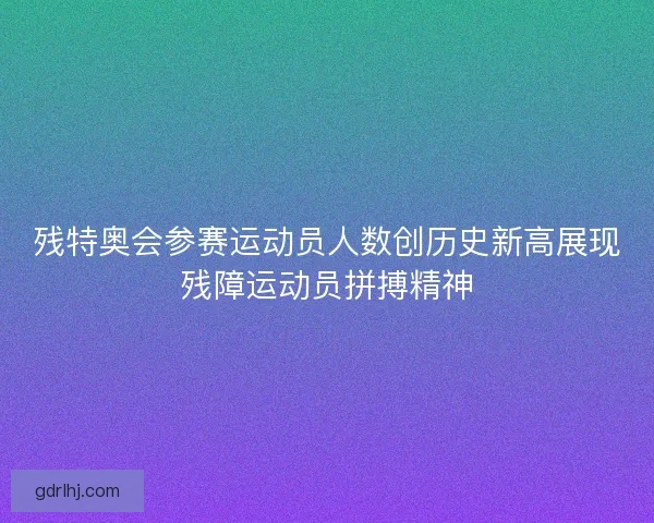 残特奥会参赛运动员人数创历史新高展现残障运动员拼搏精神 残特奥会参赛运动员人数创历史新高展现残障运动员拼搏精神