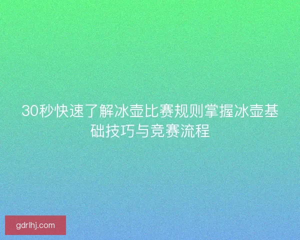 30秒快速了解冰壶比赛规则掌握冰壶基础技巧与竞赛流程 30秒快速了解冰壶比赛规则掌握冰壶基础技巧与竞赛流程
