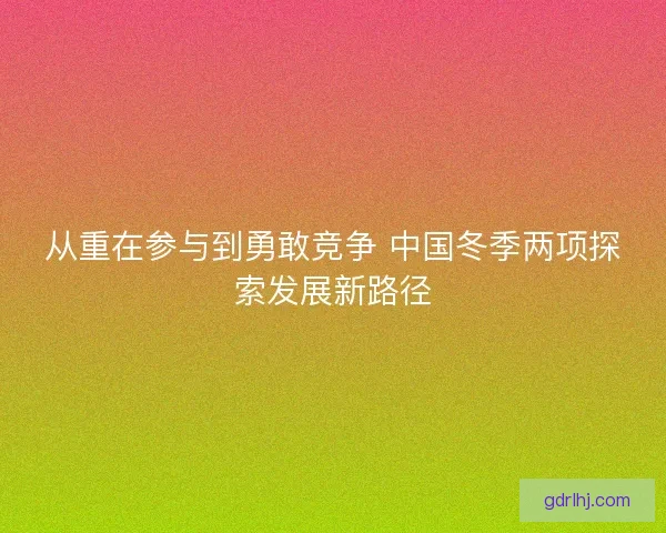从重在参与到勇敢竞争 中国冬季两项探索发展新路径 从重在参与到勇敢竞争 中国冬季两项探索发展新路径
