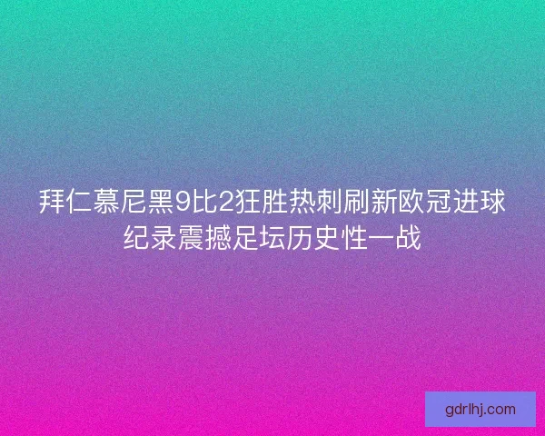 拜仁慕尼黑9比2狂胜热刺刷新欧冠进球纪录震撼足坛历史性一战