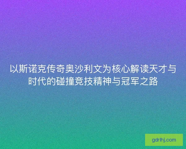 以斯诺克传奇奥沙利文为核心解读天才与时代的碰撞竞技精神与冠军之路